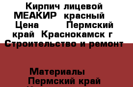 Кирпич лицевой МЕАКИР (красный) › Цена ­ 11 - Пермский край, Краснокамск г. Строительство и ремонт » Материалы   . Пермский край,Краснокамск г.